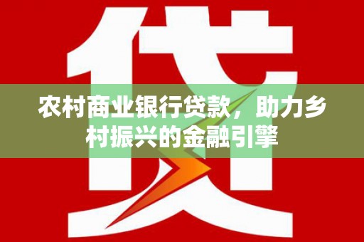 呈贡农村商业银行贷款，助力乡村振兴的金融引擎
