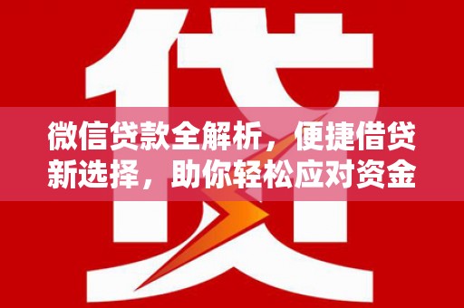 呈贡微信贷款全解析，便捷借贷新选择，助你轻松应对资金需求